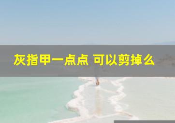 灰指甲一点点 可以剪掉么